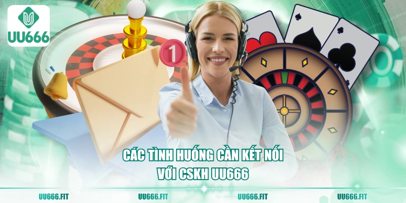 Các tình huống cần kết nối với CSKH UU666