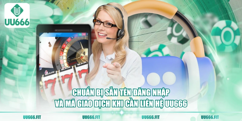 Chuẩn bị sẵn tên đăng nhập và mã giao dịch khi cần liên hệ UU666
