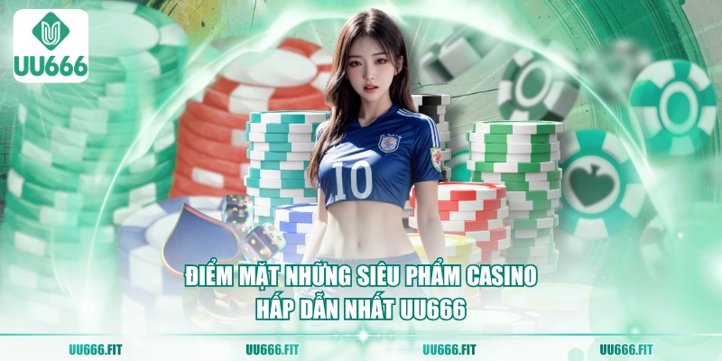 Điểm mặt những siêu phẩm casino hấp dẫn nhất UU666