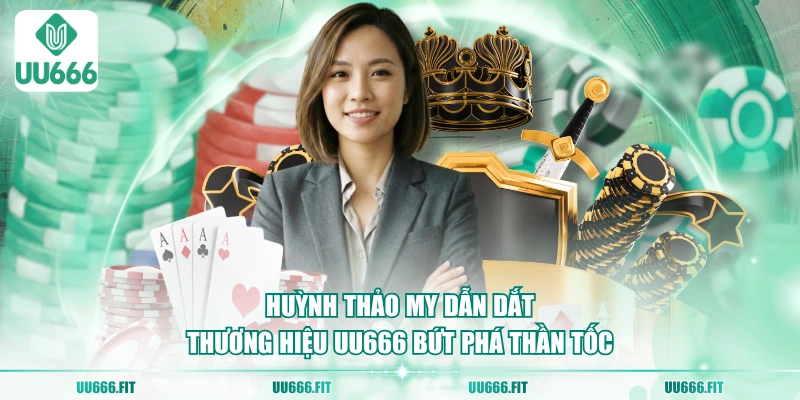  Huỳnh Thảo My dẫn dắt thương hiệu UU666 bứt phá thần tốc