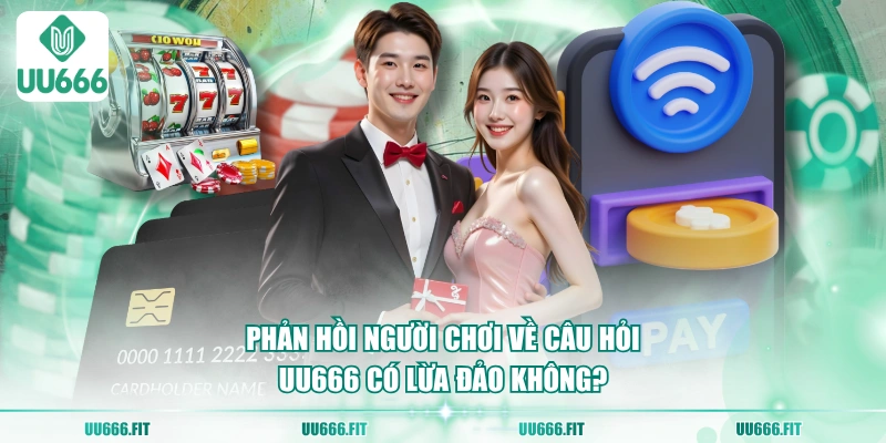 Phản hồi người chơi về câu hỏi UU666 có lừa đảo không?